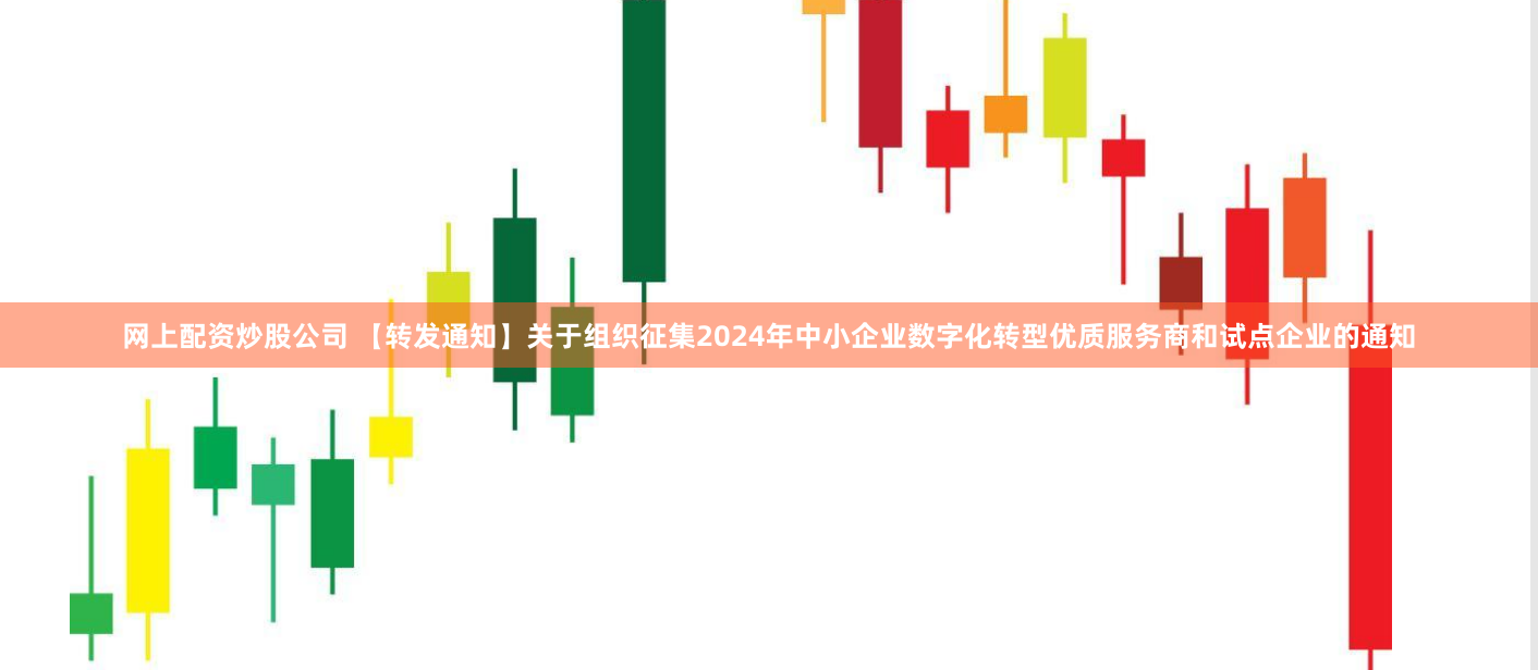 网上配资炒股公司 【转发通知】关于组织征集2024年中小企业数字化转型优质服务商和试点企业的通知