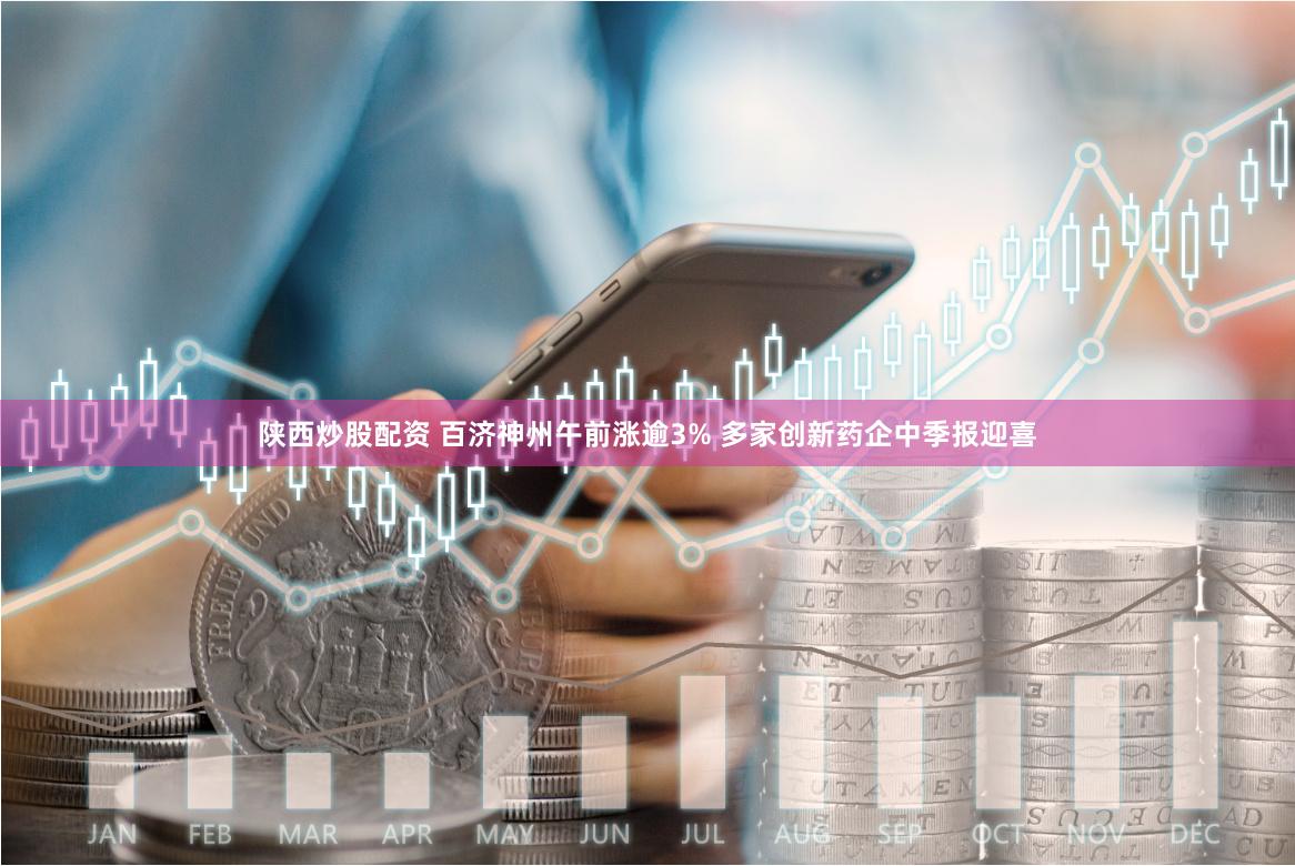 陕西炒股配资 百济神州午前涨逾3% 多家创新药企中季报迎喜