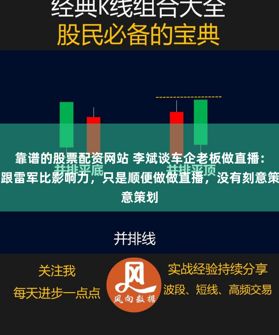 靠谱的股票配资网站 李斌谈车企老板做直播：不跟雷军比影响力，只是顺便做做直播，没有刻意策划