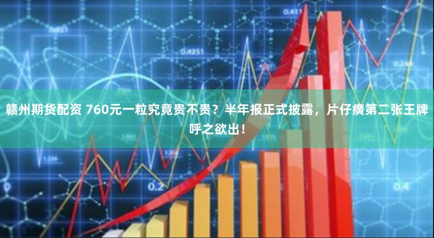 赣州期货配资 760元一粒究竟贵不贵？半年报正式披露，片仔癀第二张王牌呼之欲出！