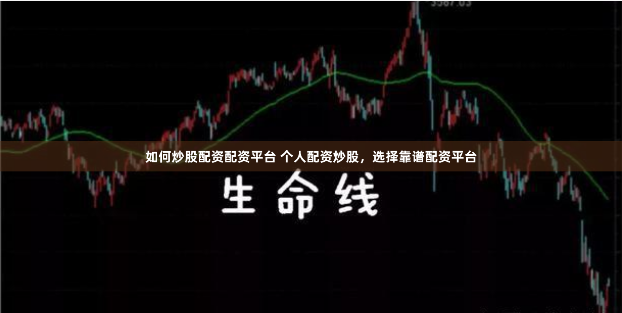 如何炒股配资配资平台 个人配资炒股，选择靠谱配资平台