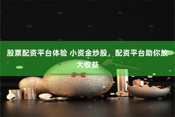 股票配资平台体验 小资金炒股，配资平台助你放大收益