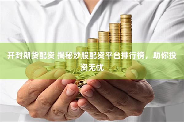 开封期货配资 揭秘炒股配资平台排行榜，助你投资无忧