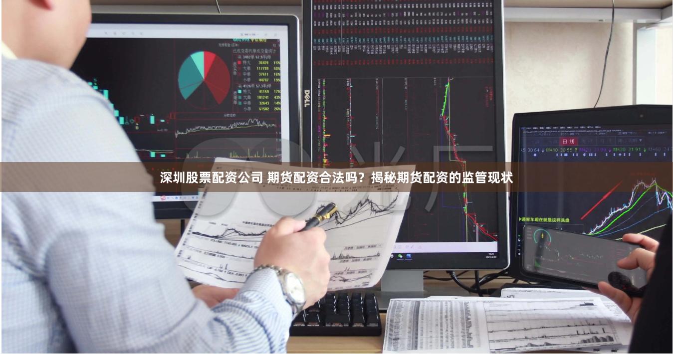 深圳股票配资公司 期货配资合法吗？揭秘期货配资的监管现状