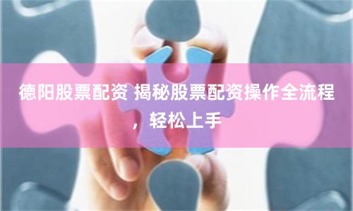 德阳股票配资 揭秘股票配资操作全流程，轻松上手