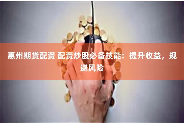 惠州期货配资 配资炒股必备技能：提升收益，规避风险