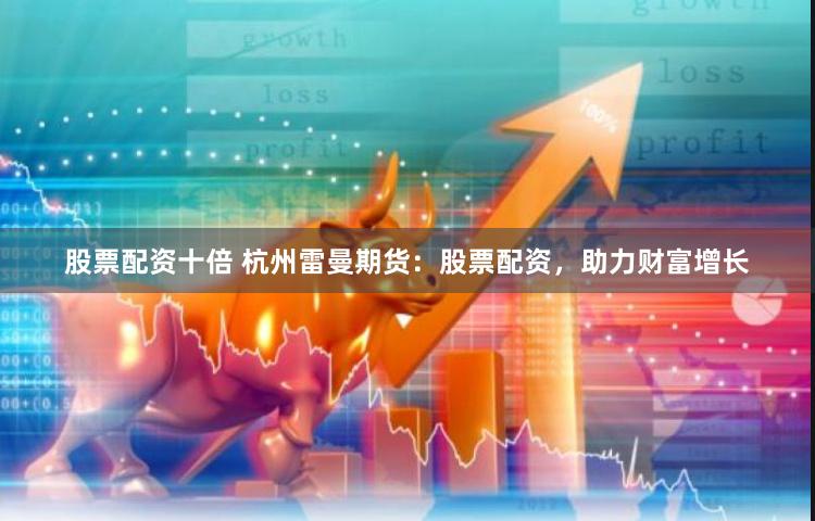 股票配资十倍 杭州雷曼期货：股票配资，助力财富增长