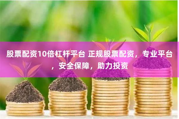 股票配资10倍杠杆平台 正规股票配资，专业平台，安全保障，助力投资
