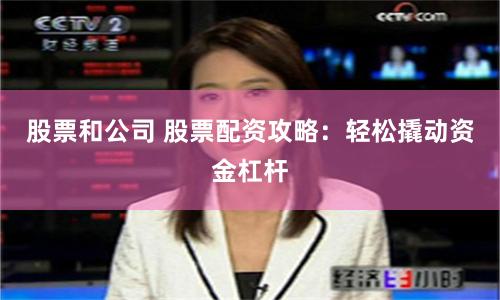 股票和公司 股票配资攻略：轻松撬动资金杠杆