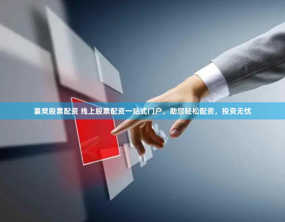 襄樊股票配资 线上股票配资一站式门户，助您轻松配资，投资无忧