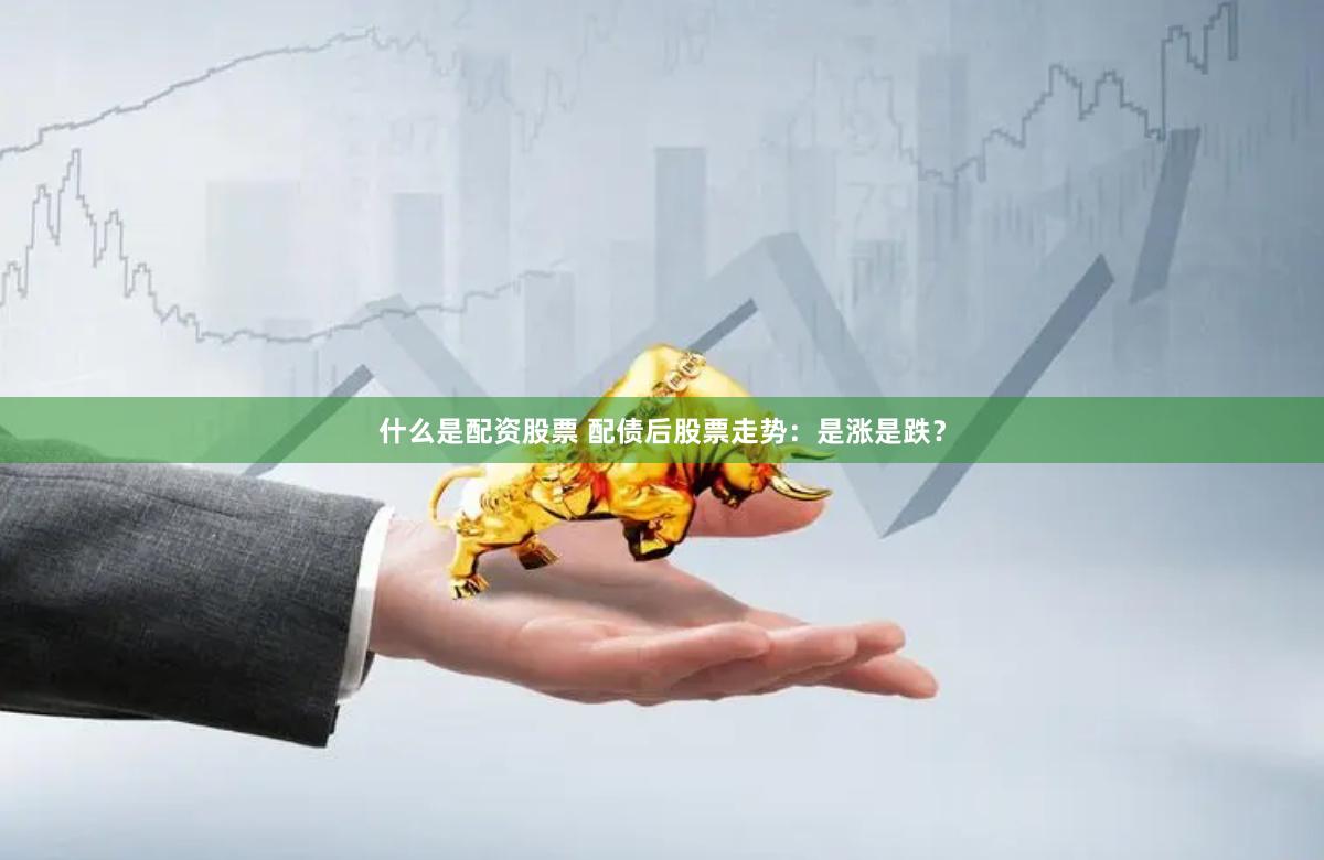 什么是配资股票 配债后股票走势：是涨是跌？