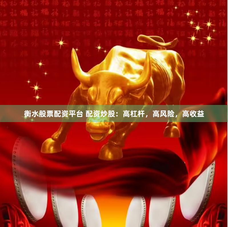 衡水股票配资平台 配资炒股：高杠杆，高风险，高收益