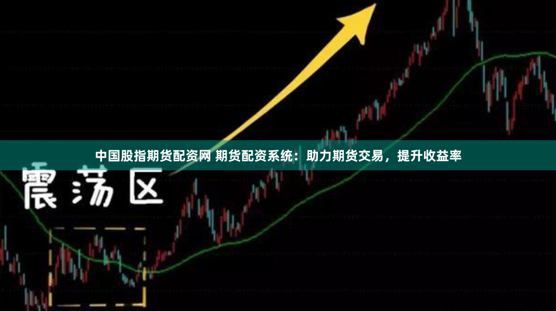 中国股指期货配资网 期货配资系统：助力期货交易，提升收益率