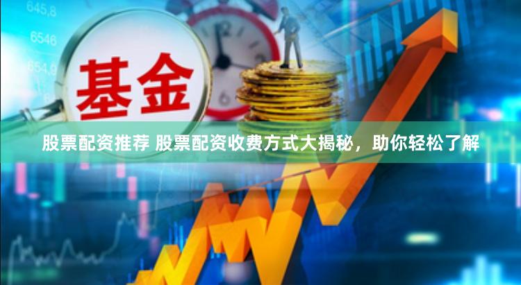 股票配资推荐 股票配资收费方式大揭秘，助你轻松了解