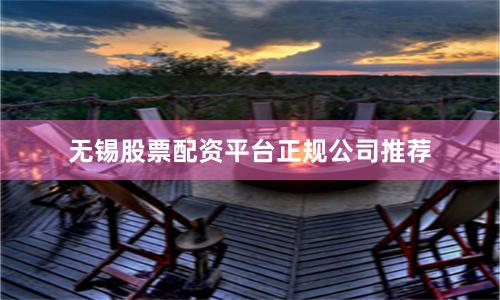无锡股票配资平台正规公司推荐