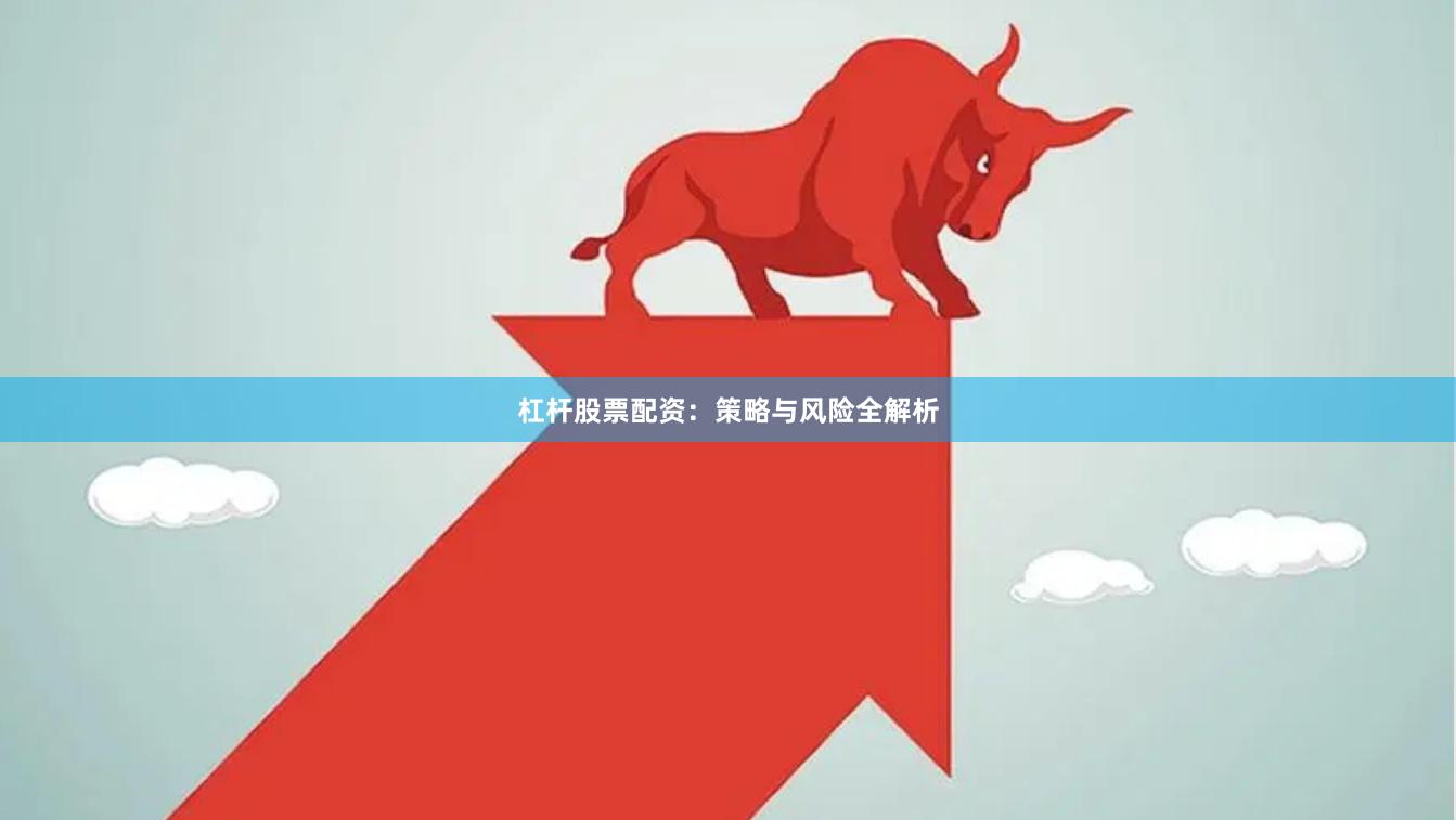 杠杆股票配资：策略与风险全解析