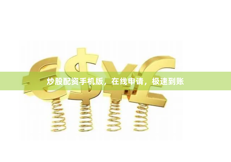 炒股配资手机版，在线申请，极速到账