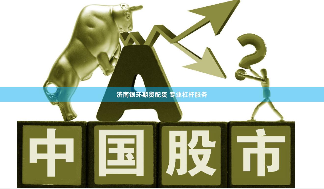 济南银环期货配资 专业杠杆服务