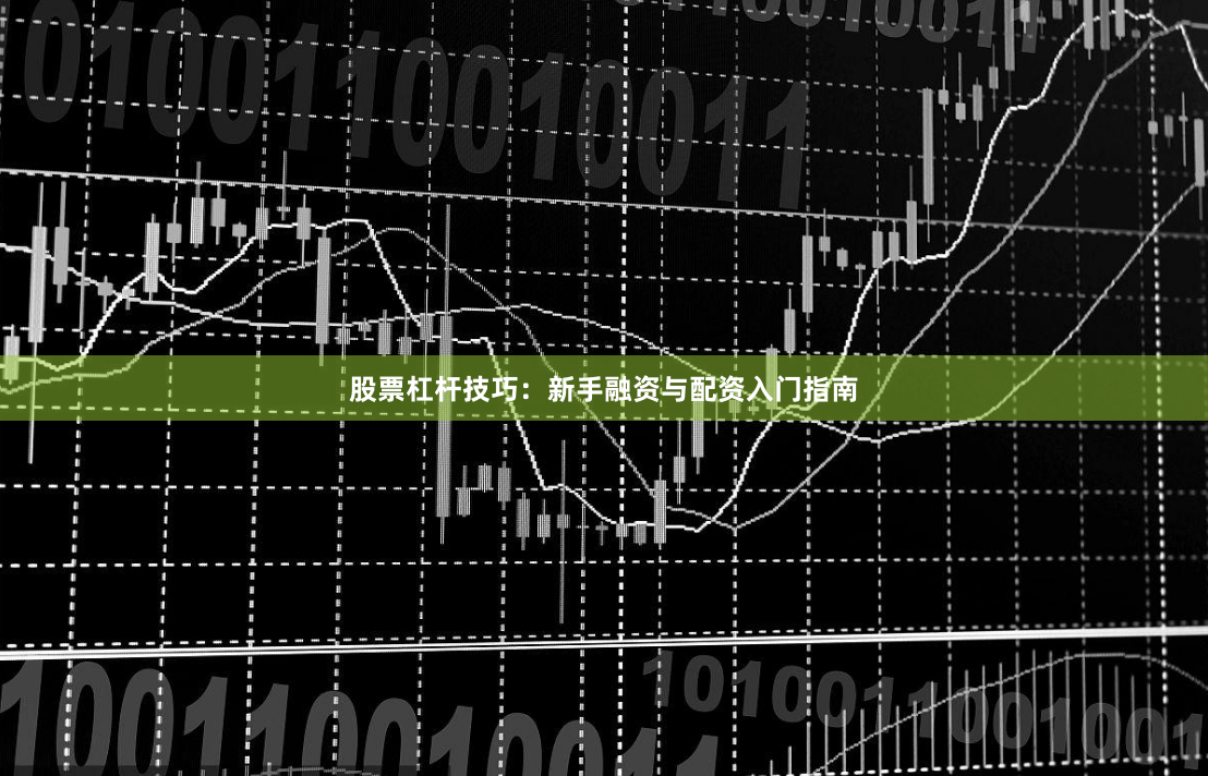 股票杠杆技巧:新手融资与配资入门指南