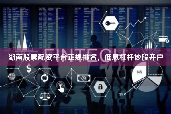 湖南股票配资平台正规排名，低息杠杆炒股开户