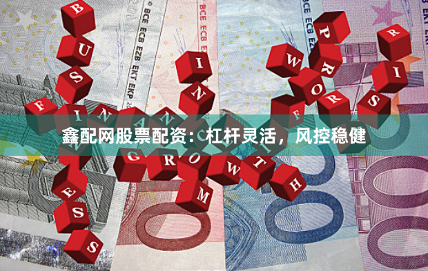 鑫配网股票配资:杠杆灵活,风控稳健