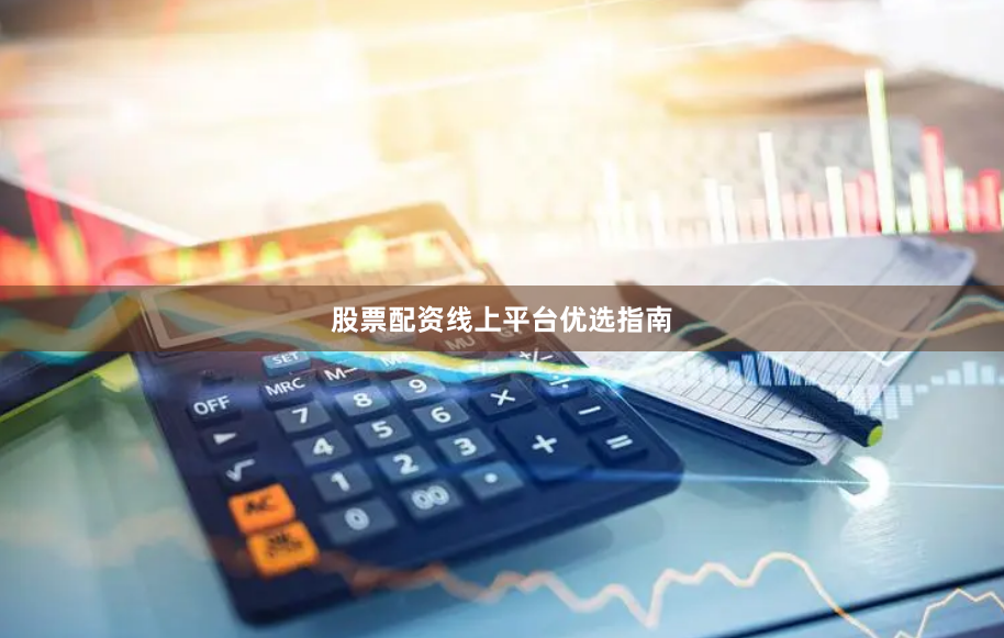 股票配资线上平台优选指南