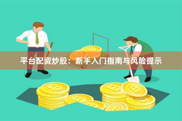 平台配资炒股：新手入门指南与风险提示