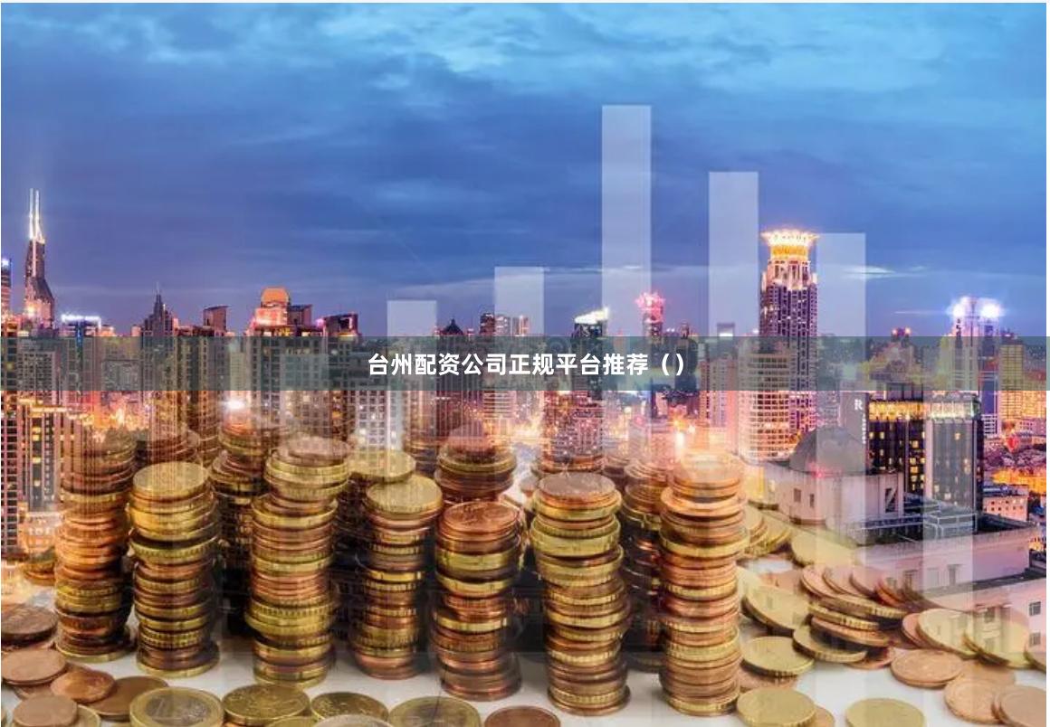 台州配资公司正规平台推荐（）