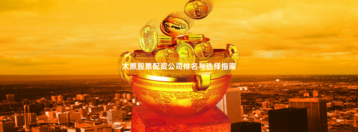 太原股票配资公司排名与选择指南