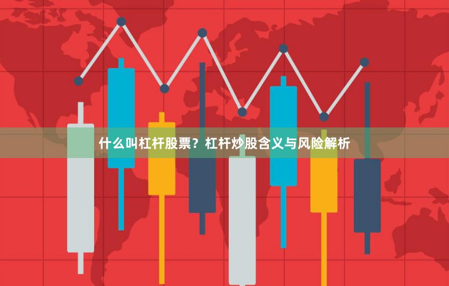 什么叫杠杆股票？杠杆炒股含义与风险解析