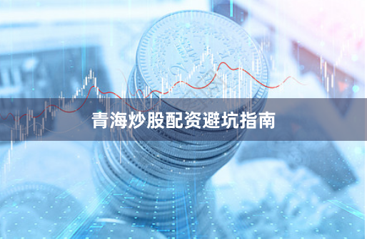 青海炒股配资避坑指南