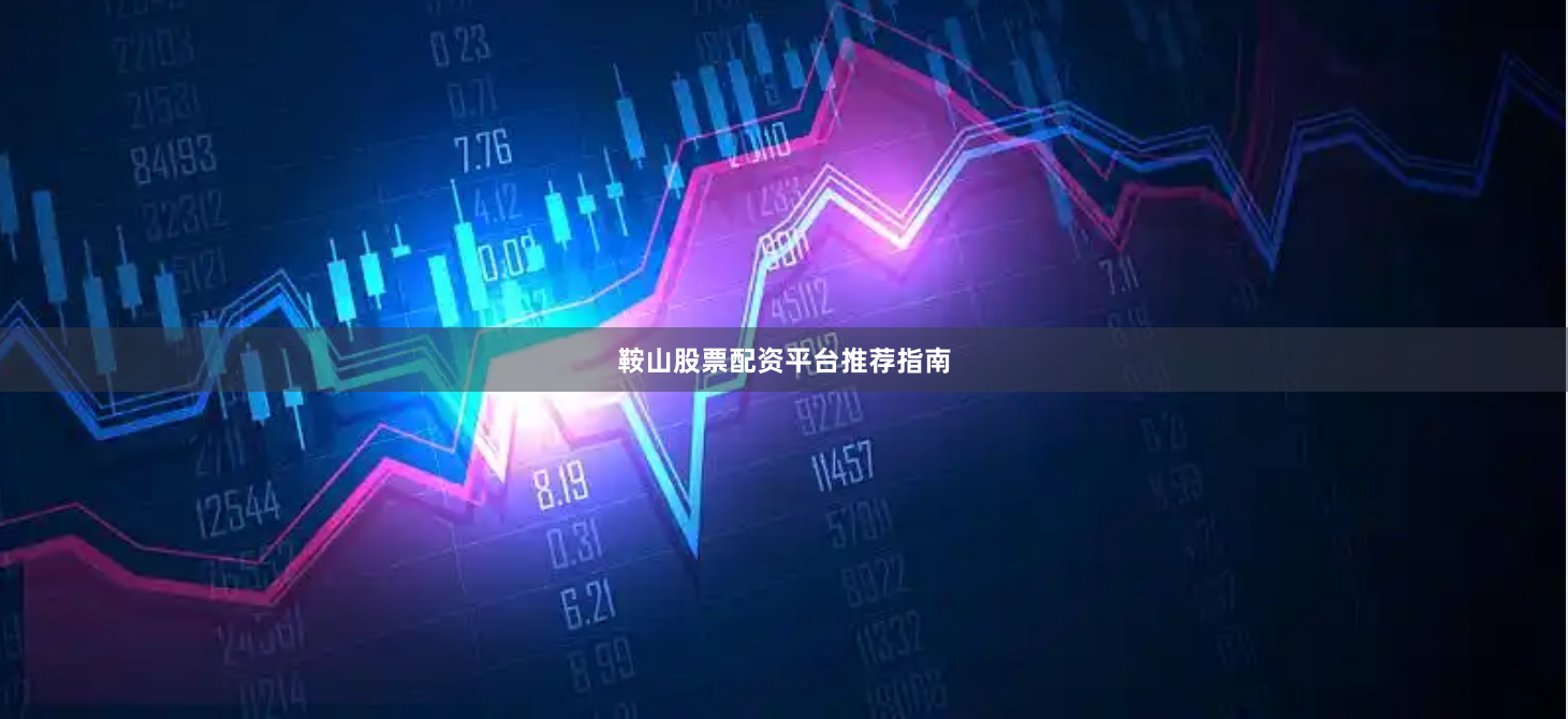 鞍山股票配资平台推荐指南