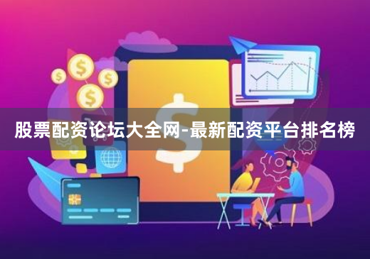 股票配资论坛大全网-最新配资平台排名榜