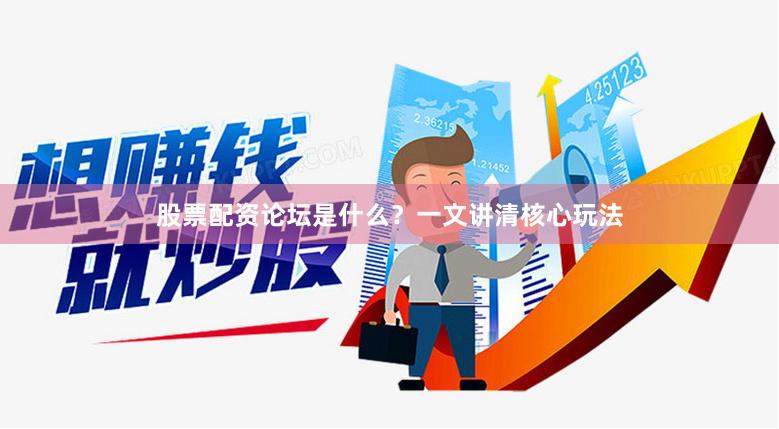 股票配资论坛是什么？一文讲清核心玩法