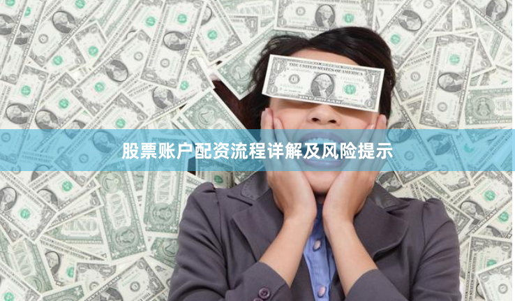 股票账户配资流程详解及风险提示